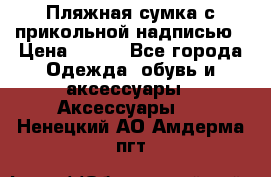 Пляжная сумка с прикольной надписью › Цена ­ 200 - Все города Одежда, обувь и аксессуары » Аксессуары   . Ненецкий АО,Амдерма пгт